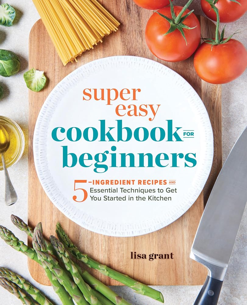 Super Easy Cookbook for Beginners: 5-Ingredient Recipes and Essential Techniques to Get You Started in the Kitchen cover image